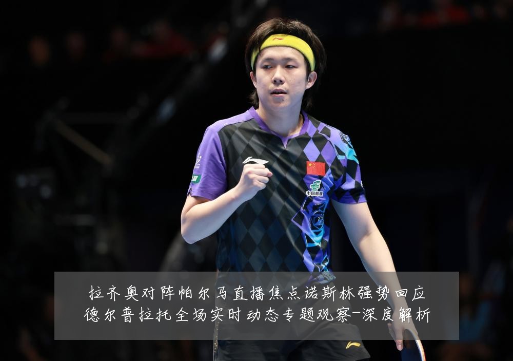拉齐奥对阵帕尔马直播焦点诺斯林强势回应德尔普拉托全场实时动态专题观察-深度解析