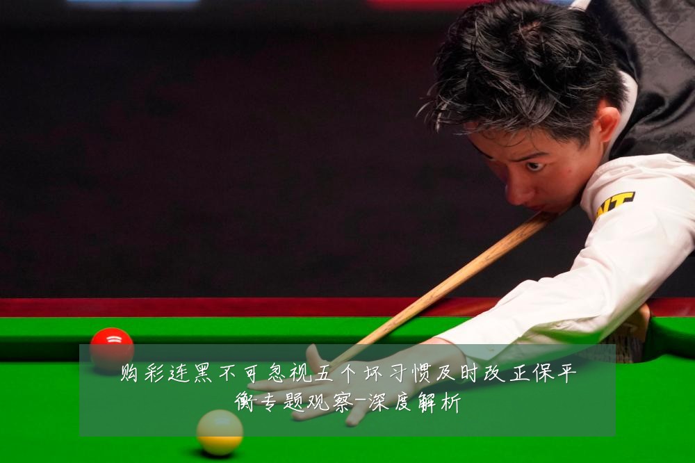 购彩连黑不可忽视五个坏习惯及时改正保平衡专题观察-深度解析