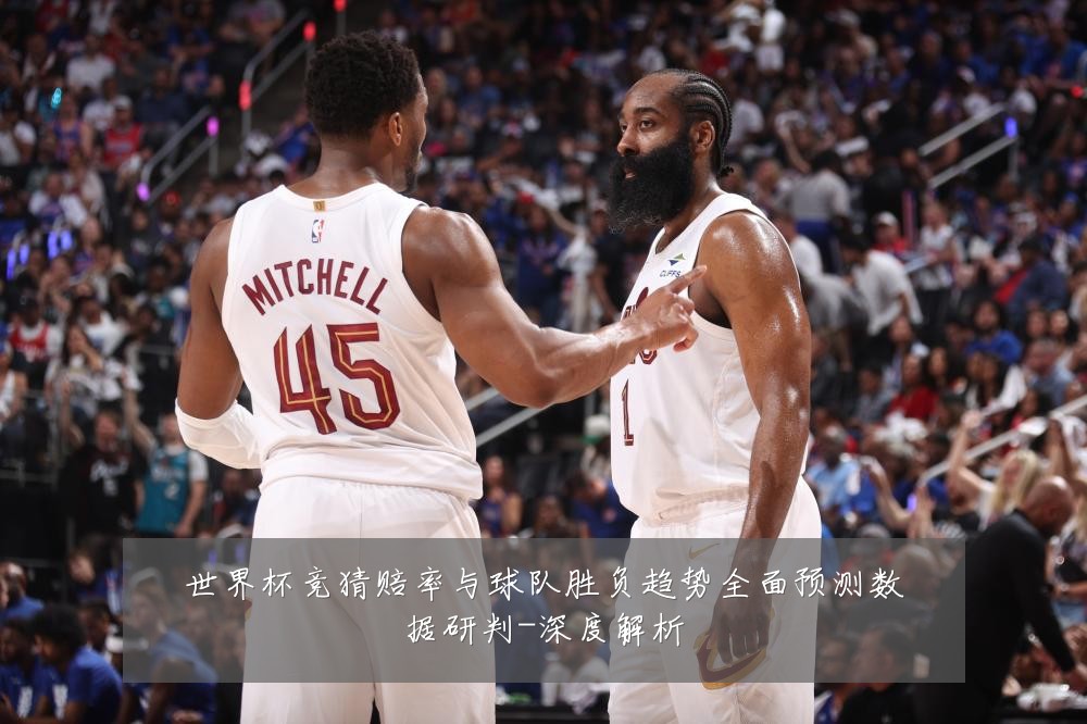 世界杯竞猜赔率与球队胜负趋势全面预测数据研判-深度解析